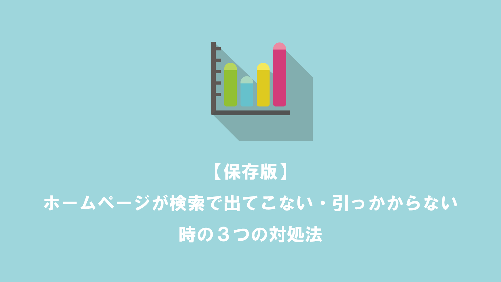 【保存版】ホームページが検索で出てこない・引っかからない時の３つの対処法