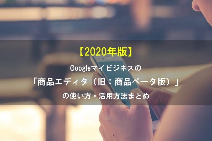 【2020年版】Googleマイビジネスの「商品エディタ(旧:商品ベータ版)」の使い方・活用方法まとめ