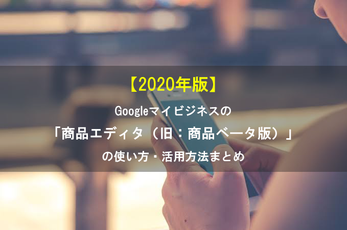【2020年版】Googleマイビジネスの「商品エディタ（旧：商品ベータ版）」の使い方・活用方法