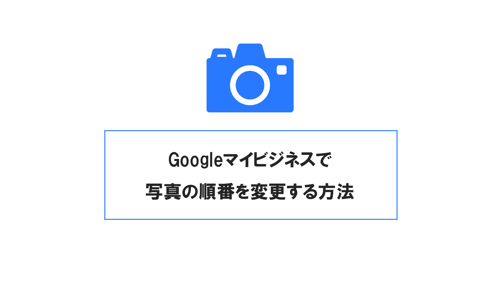 Googleマイビジネスで写真の順番を変更し、狙った写真をトップ表示させる方法